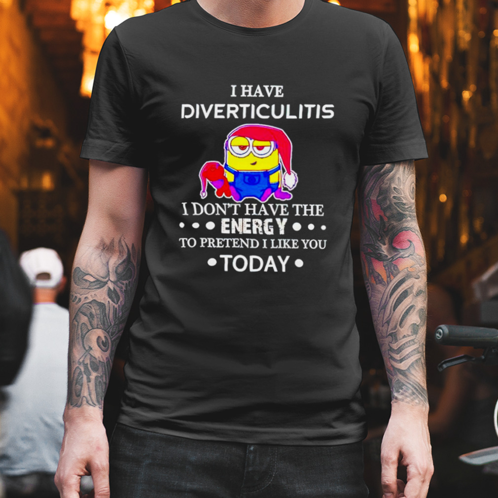 Minion I have diverticulitis I don’t have the energy to pretend I like you today shirt