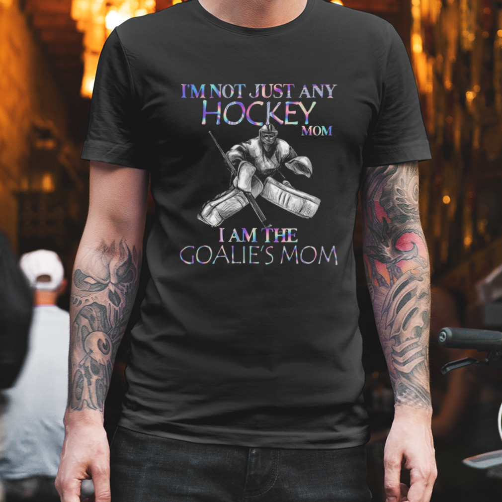 Design I’m not just any Hockey mom I am the Goalie’s mom 2023 T-Shirt