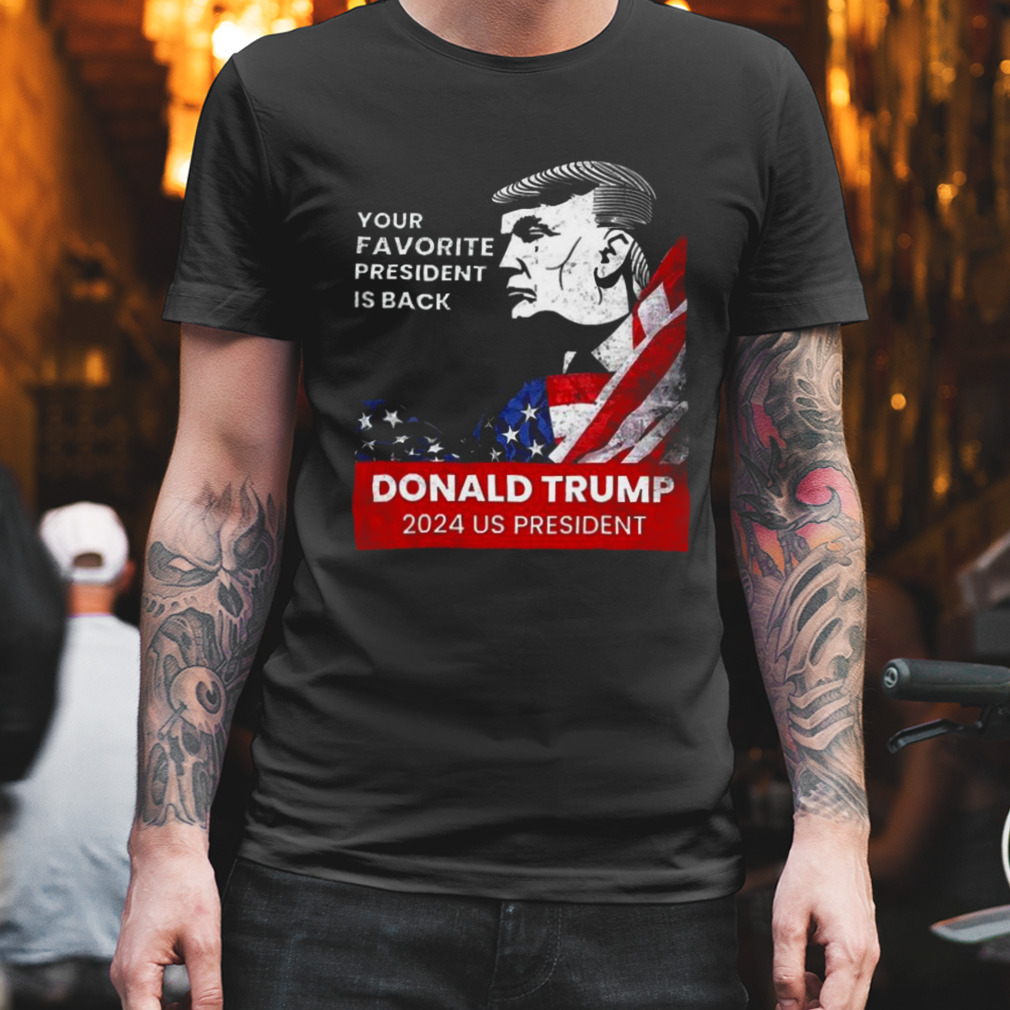 Donald Trump 2024 us president Your Favorite President is back Shirt