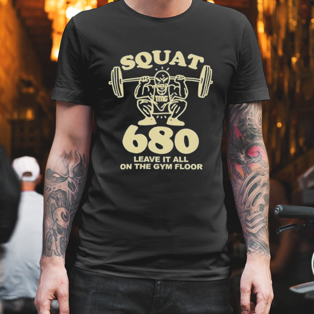 Squat 680 Leave It All On The Gym Floor shirt