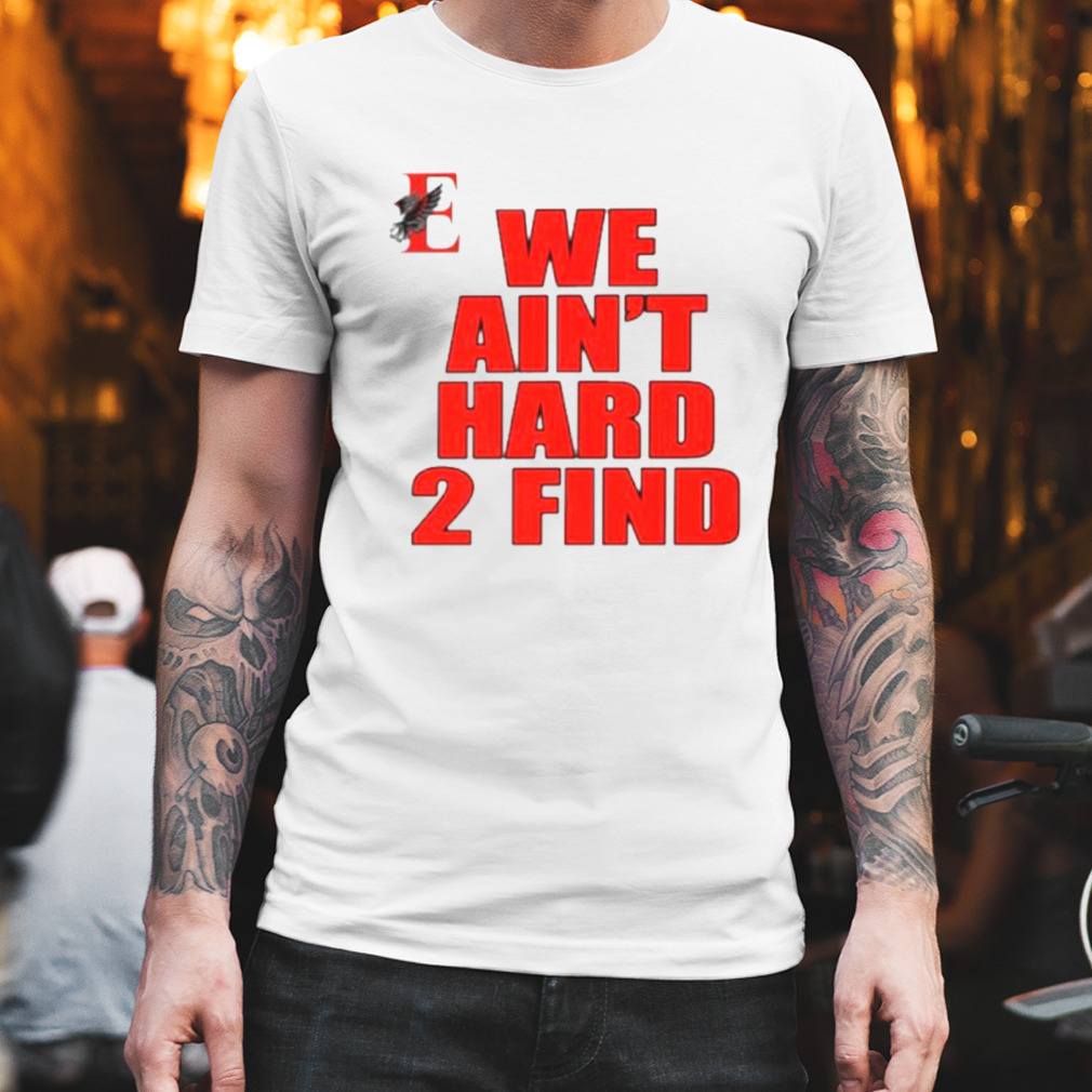 We ain’t hard 2 find shirt