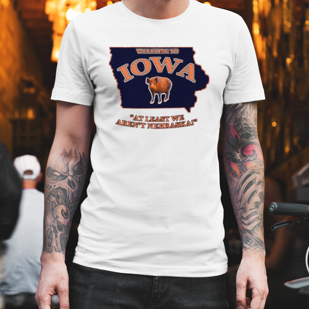 Welcome to Iowa at least we aren’t Nebraska shirt
