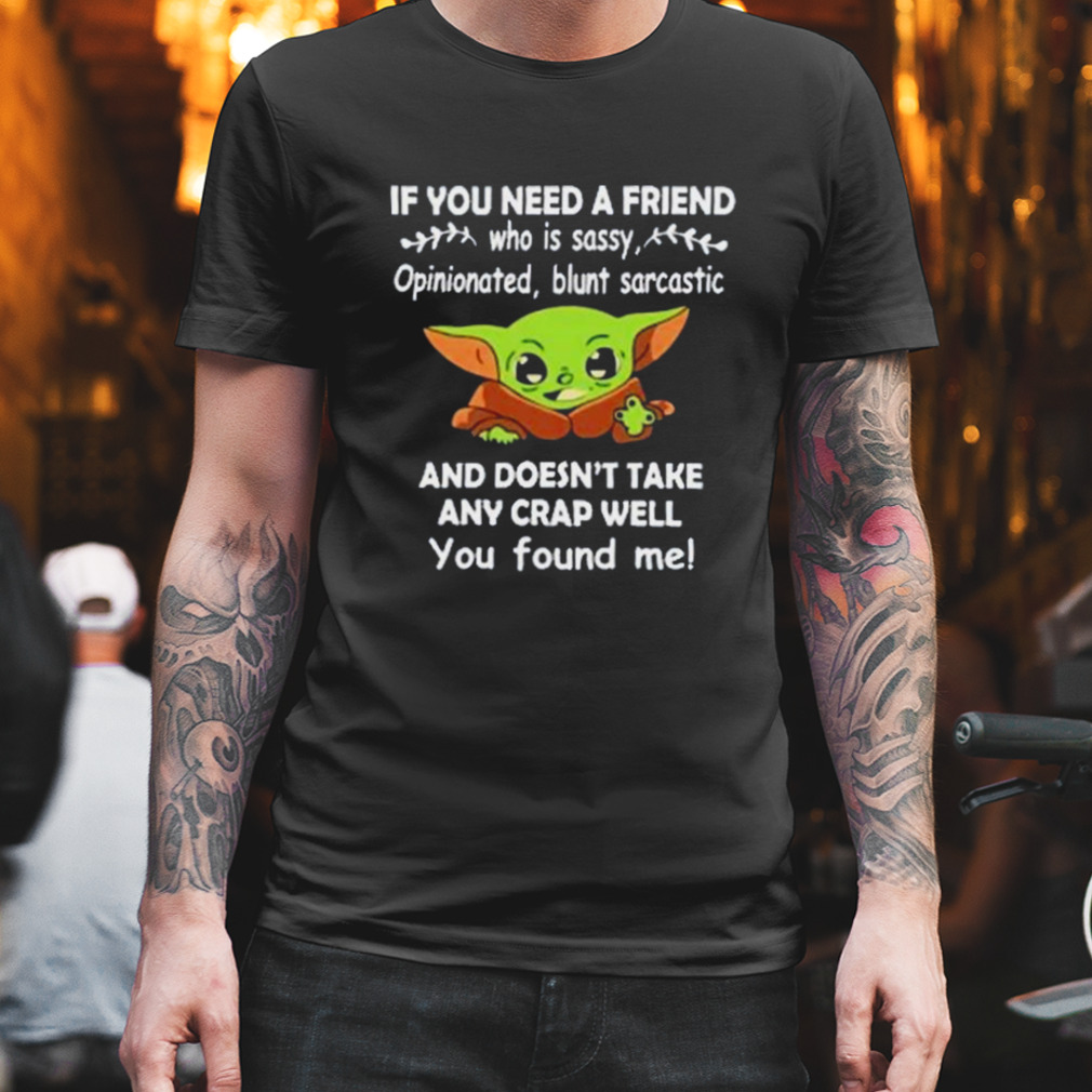 Baby Yoda It You Need A Friend And Doesn’t Take Any Crap Well You Found Me Shirt