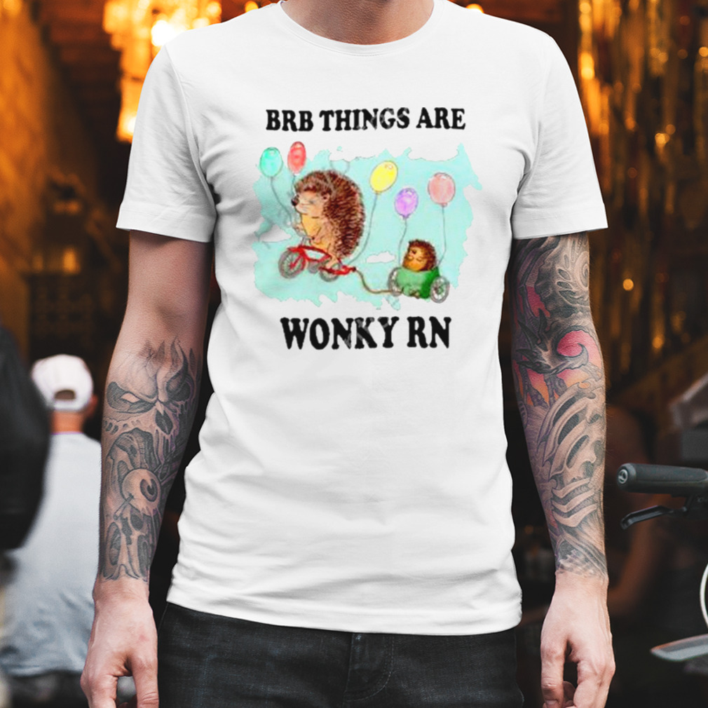 Brb Things Are Wonky Rn shirt