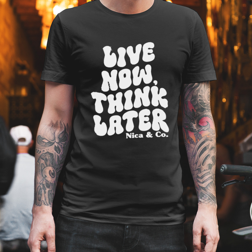 Nicolette Durazzo Merch Nica & Co Live Now Think Later T Shirts