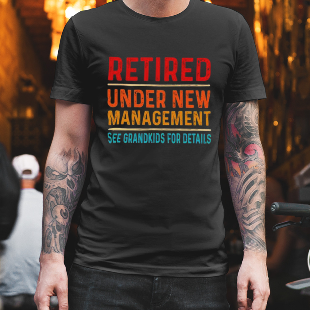 Retired under new management see grandkids for details vintages shirt