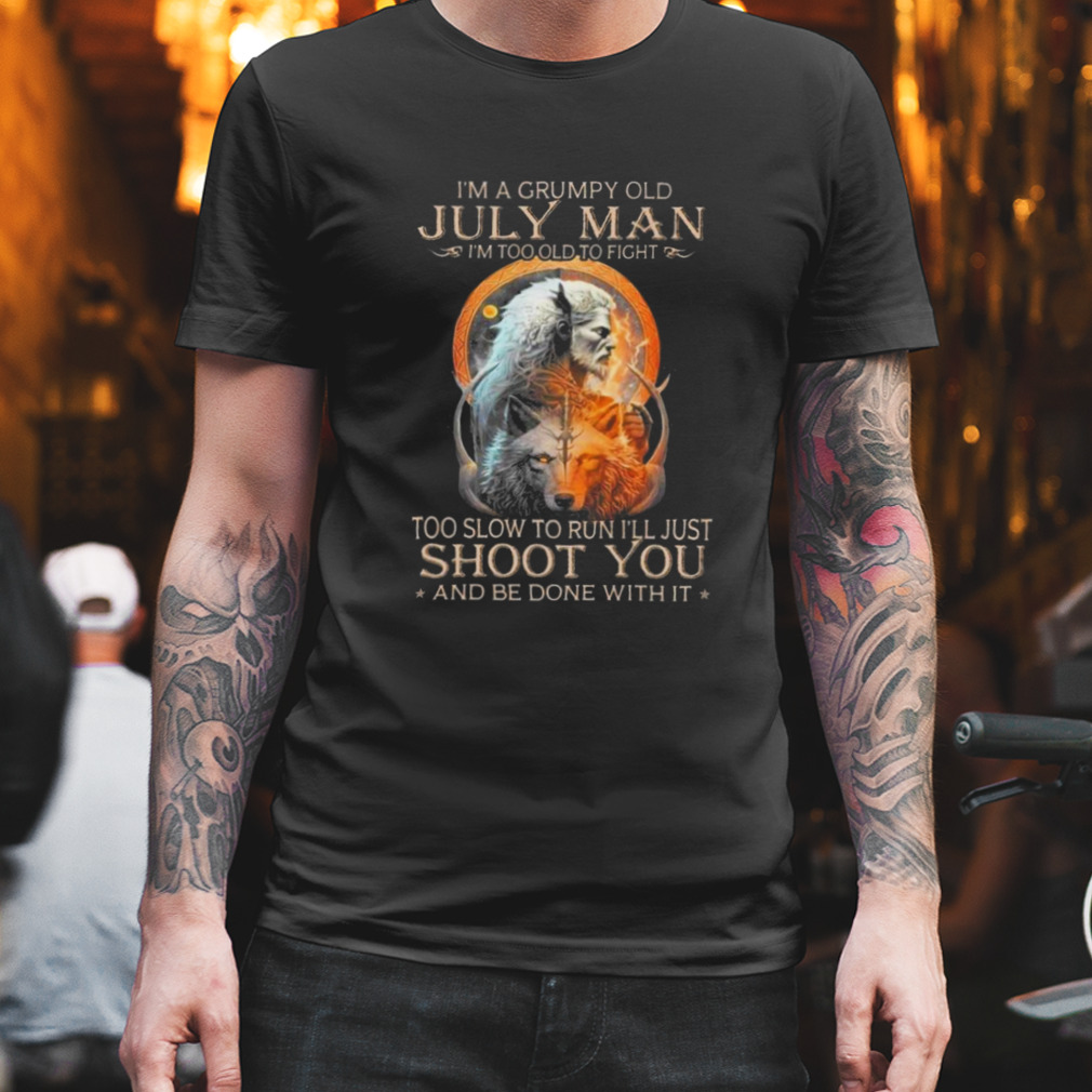 King Wolf I’m A Grumpy Old July Man I’m Too Old To Fight Too Slow To Run I’ll Just Shoot You And Be Done With It Shirt