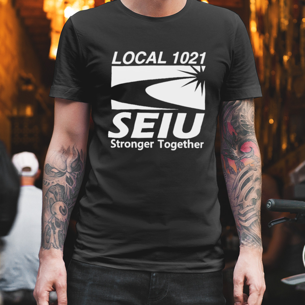 Local 1021 Seiu Stronger Together shirt