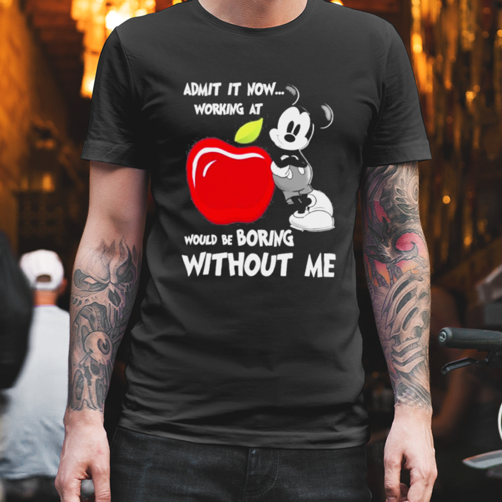 Mickey Mouse Admit It Now Working At Applebees Would Be Boring Without Me Shirt
