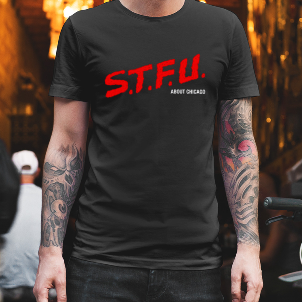 STFU about Chicago shirt