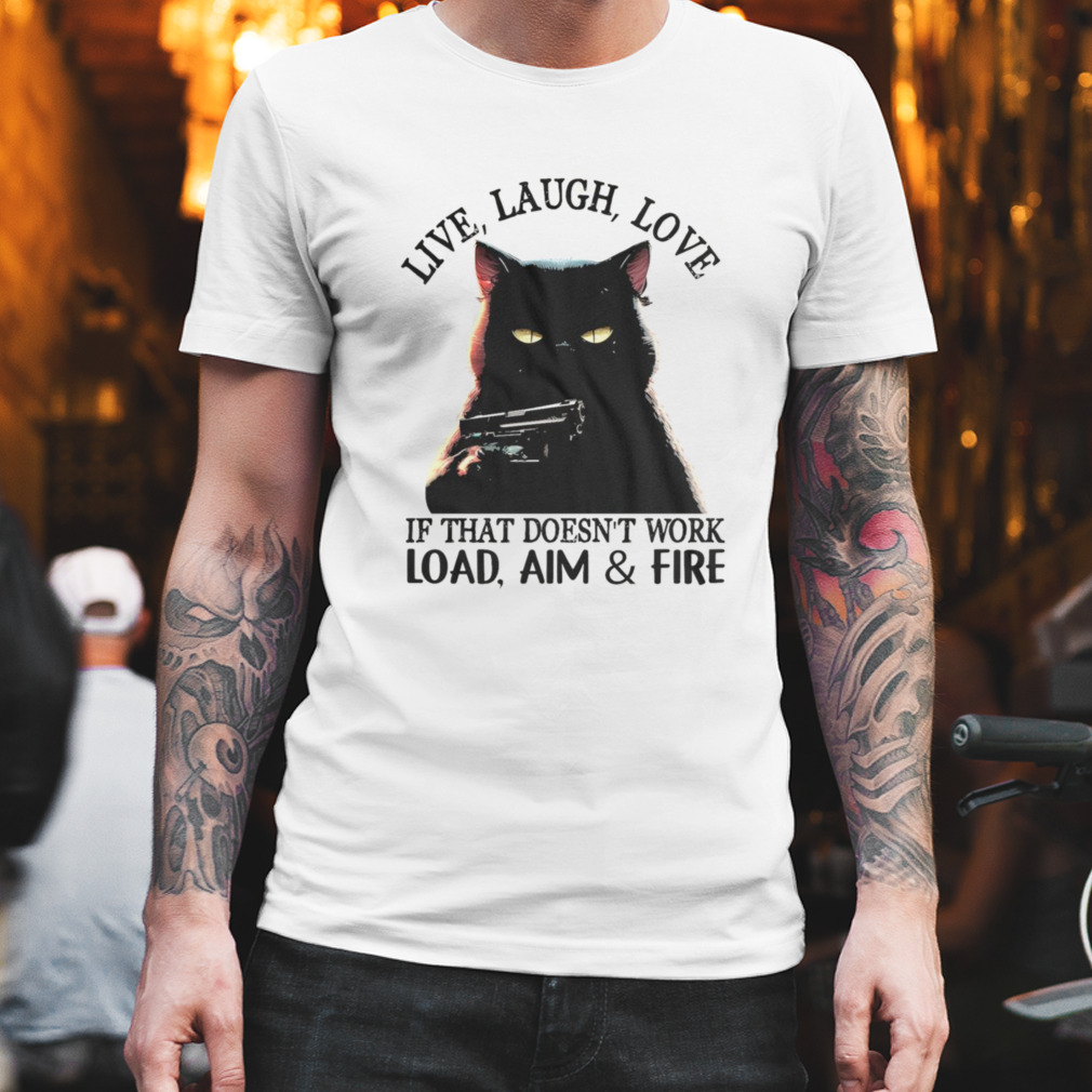 cat live laugh love if that doesn’t work load aim and fire shirt
