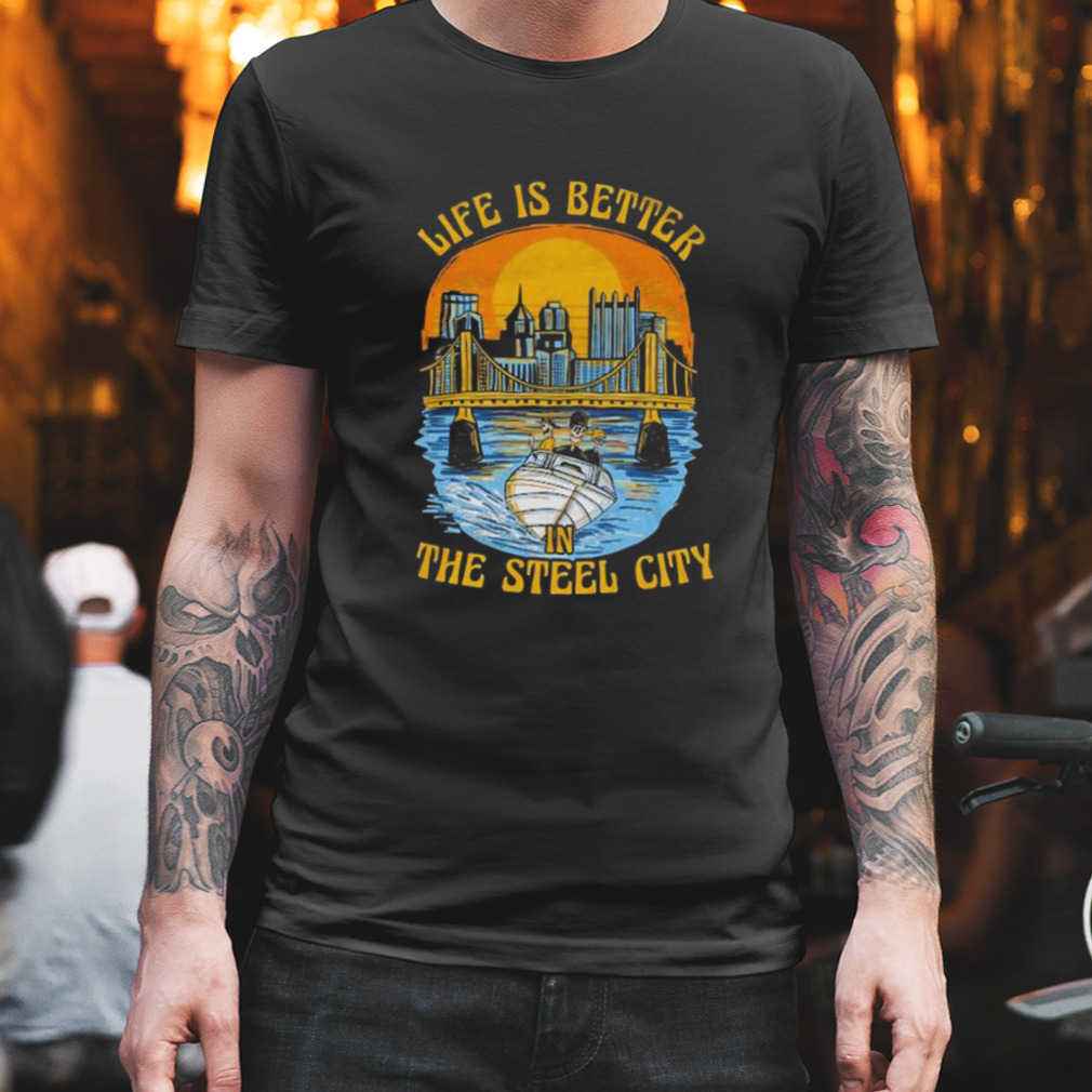 Life is better in the Steel City shirt