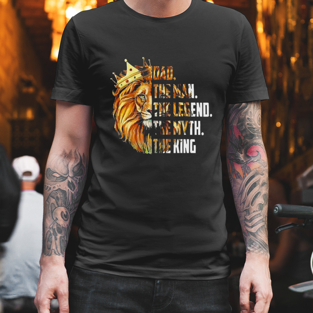 Lion Dad The Man The Legend The Myth The King Shirt