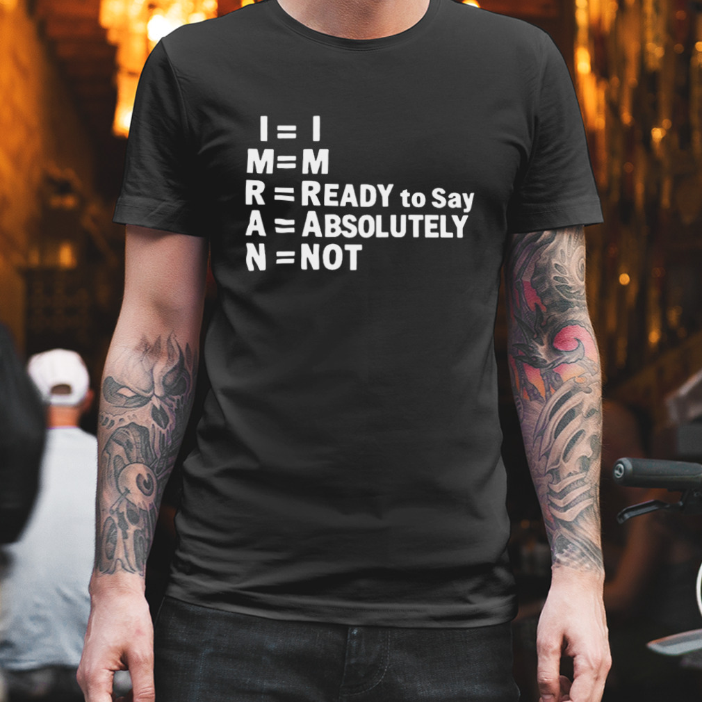 Im Ready To Say Absolutely Not Shirt