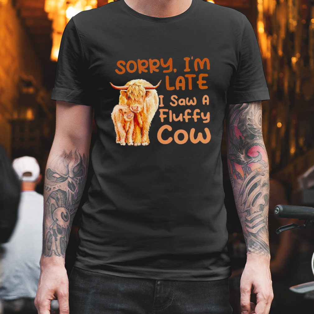 Sorry I’m late I saw a fluffy cow shirt