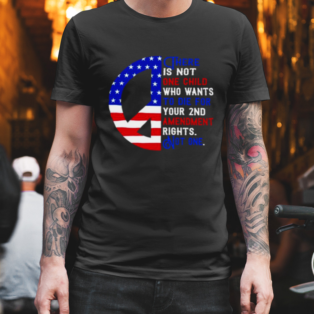 There is not one child who wants to die for your 2nd amendment rights not one USA flag shirt