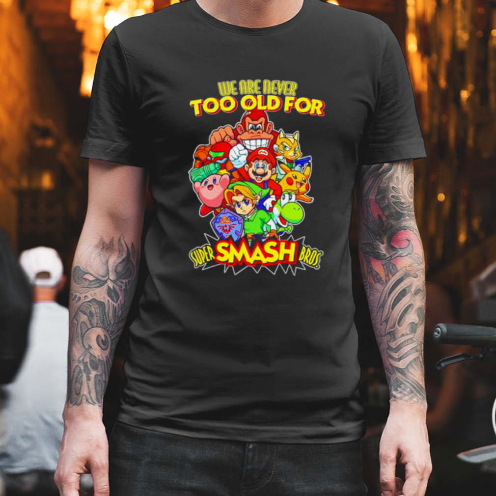 We are never too old for super smash bros shirt
