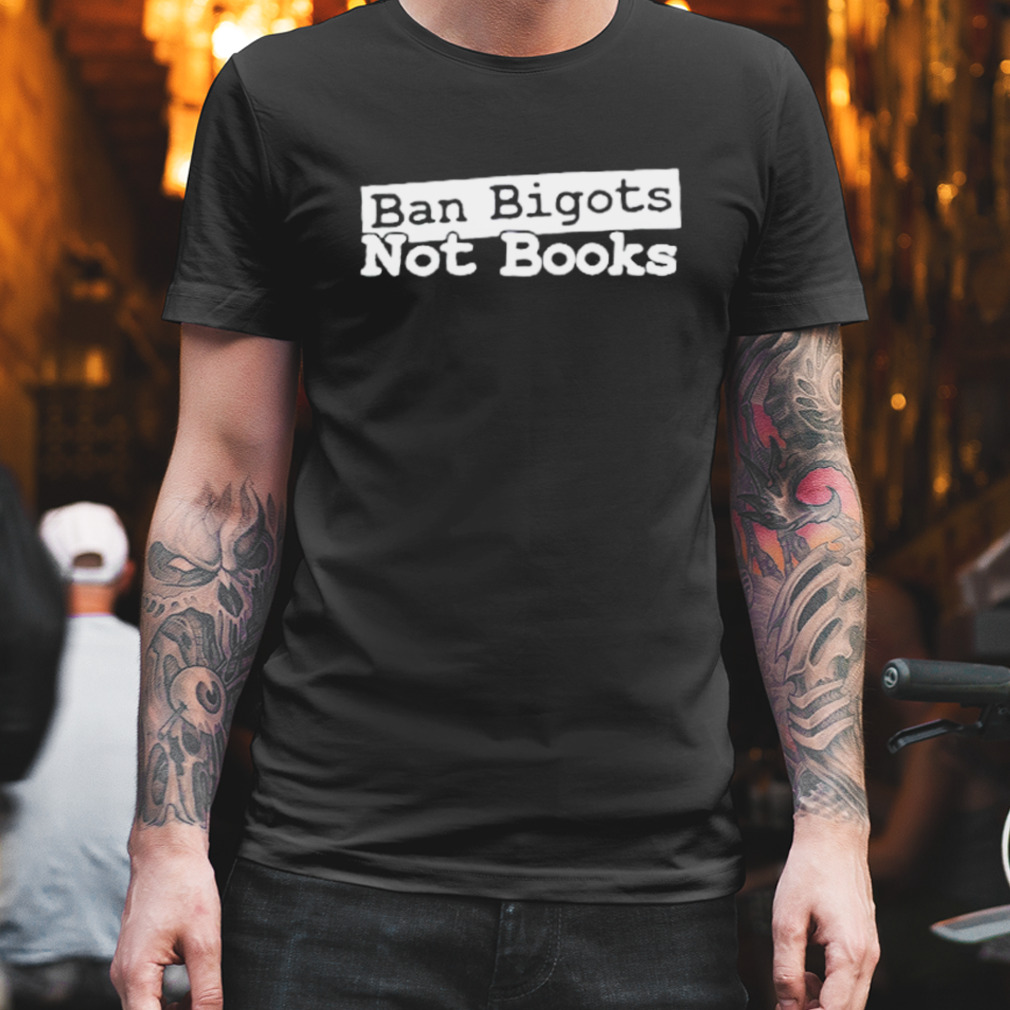 Ban bigots not books T-shirt