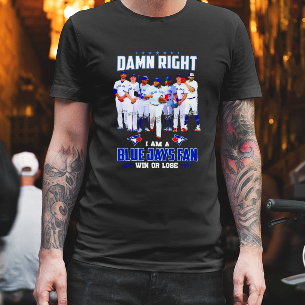 Damn right I am Blue Jays fan win or lose signatures shirt