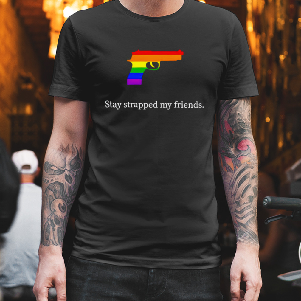 Stay strapped my friends LGBT gun shirt