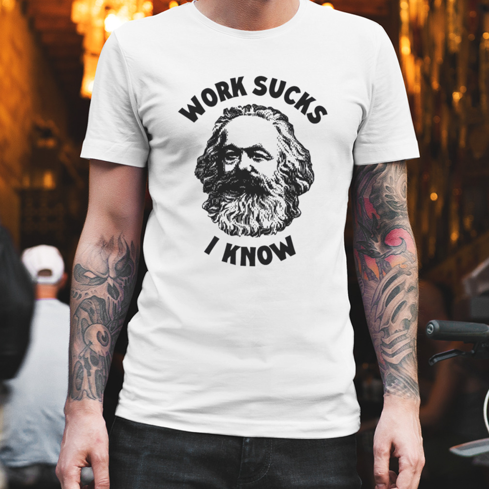 Work Sucks I Know Shirt