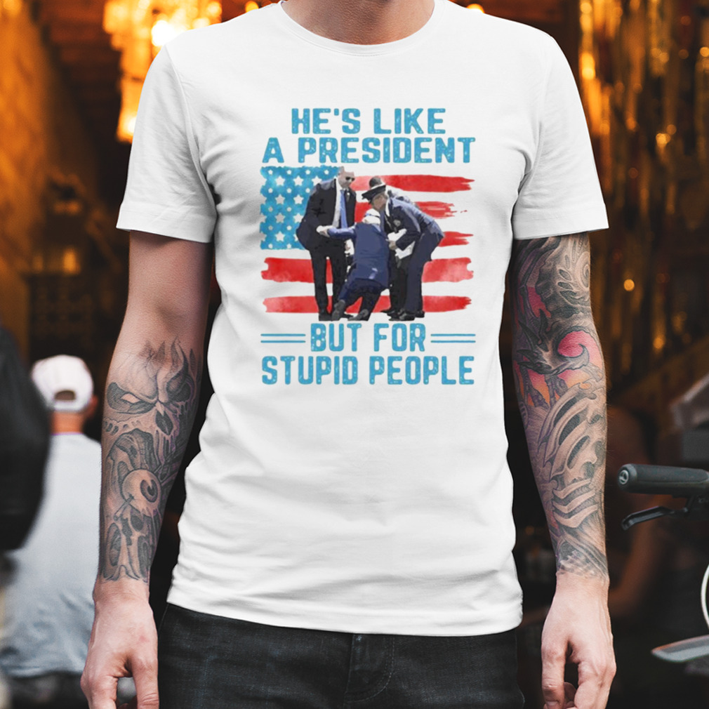 Hes like a president but for stupid people shirt