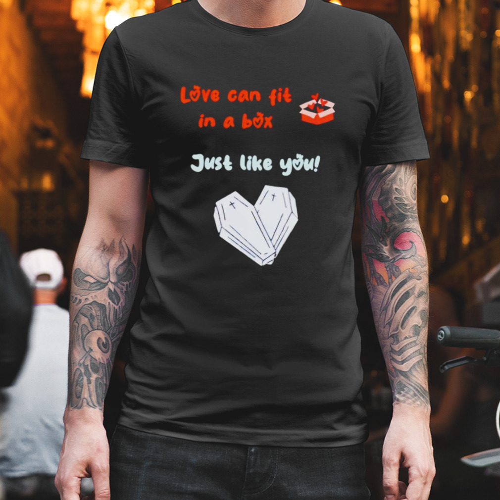 Love can fit in a box just like you shirt