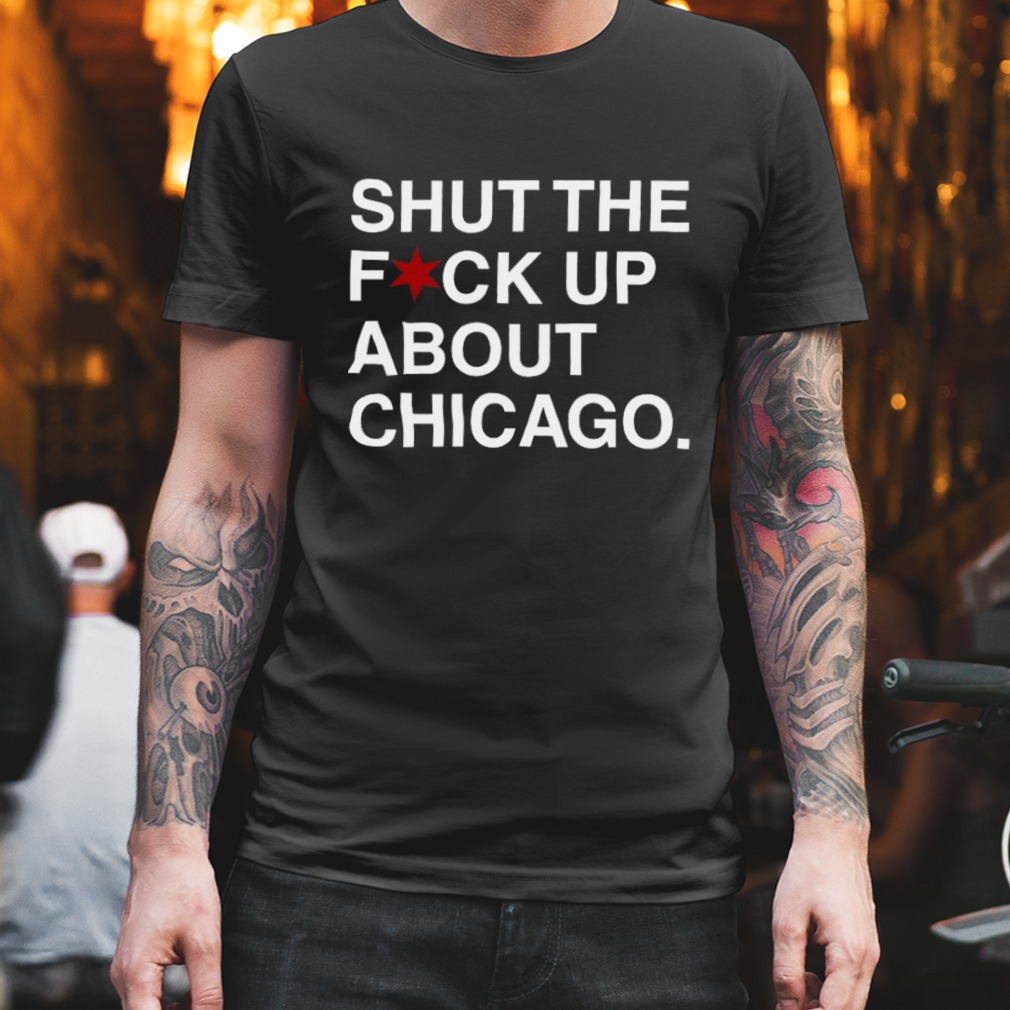 Obvious T-Shirts Shut The Fuck Up About Chicago T-Shirt