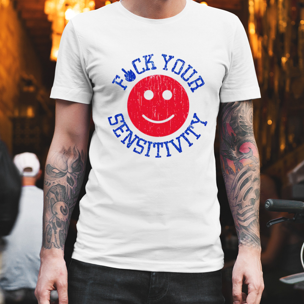 Fuck your sensitivity shirt