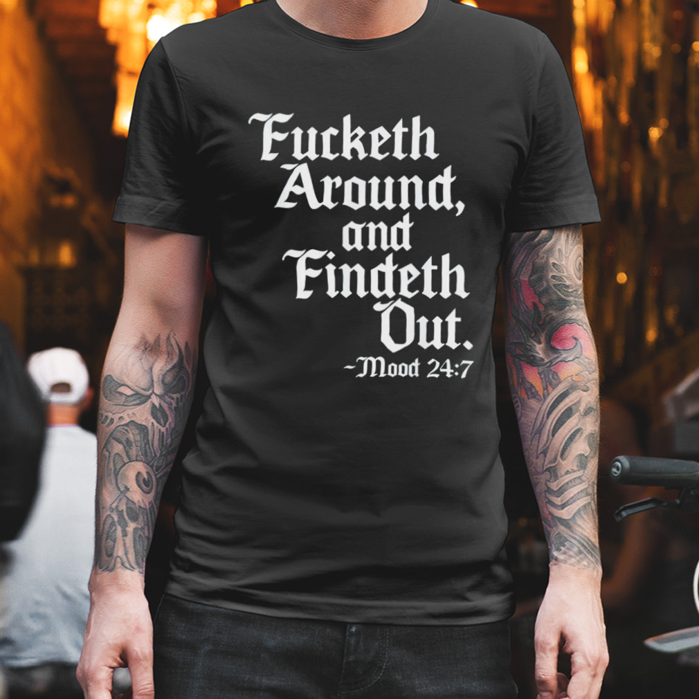 Fucketh around and findeth out mood 24 7 shirt