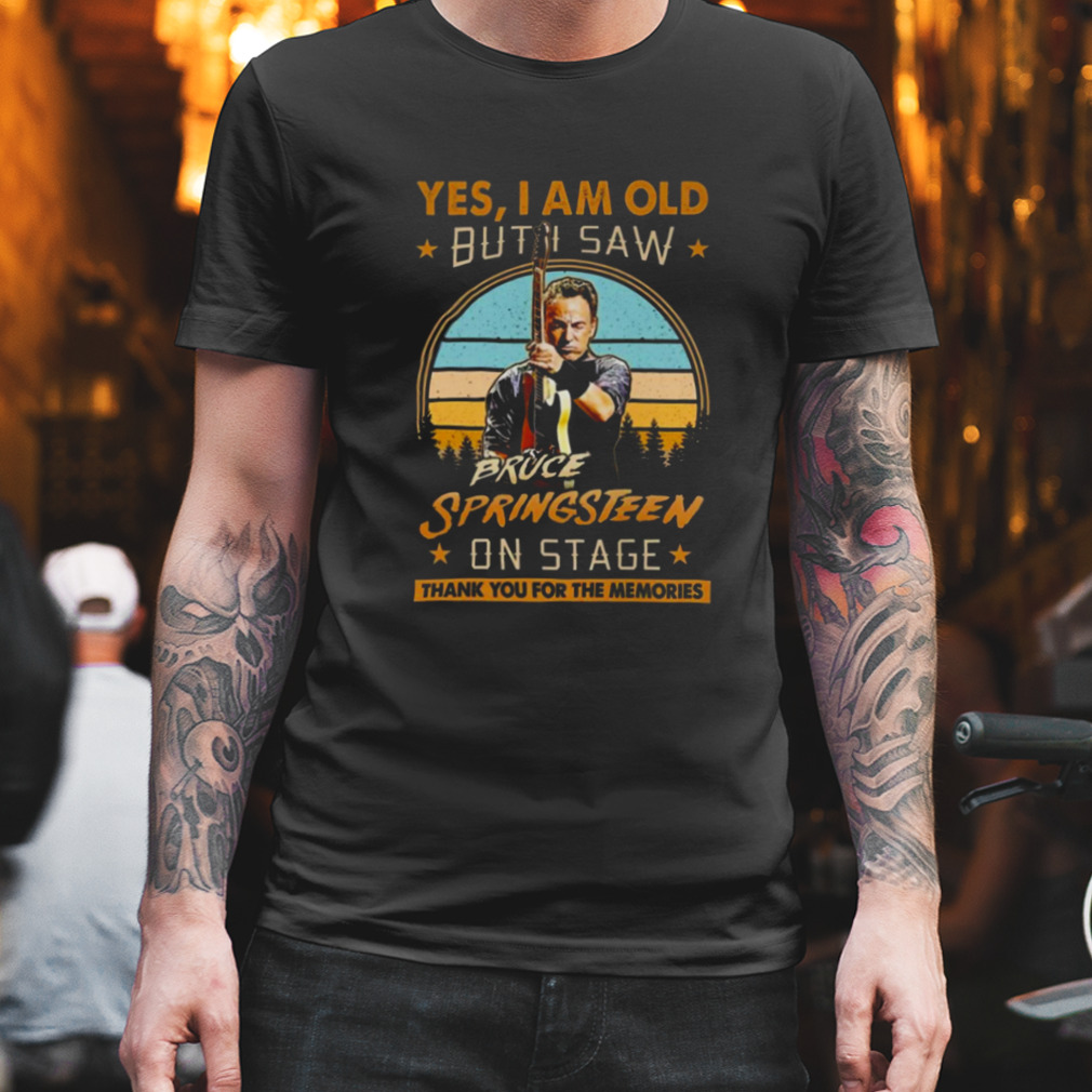 Yes I Am Old But I Saw Bruce Springsteen On Stage Thank You For The Memories Signature Shirt