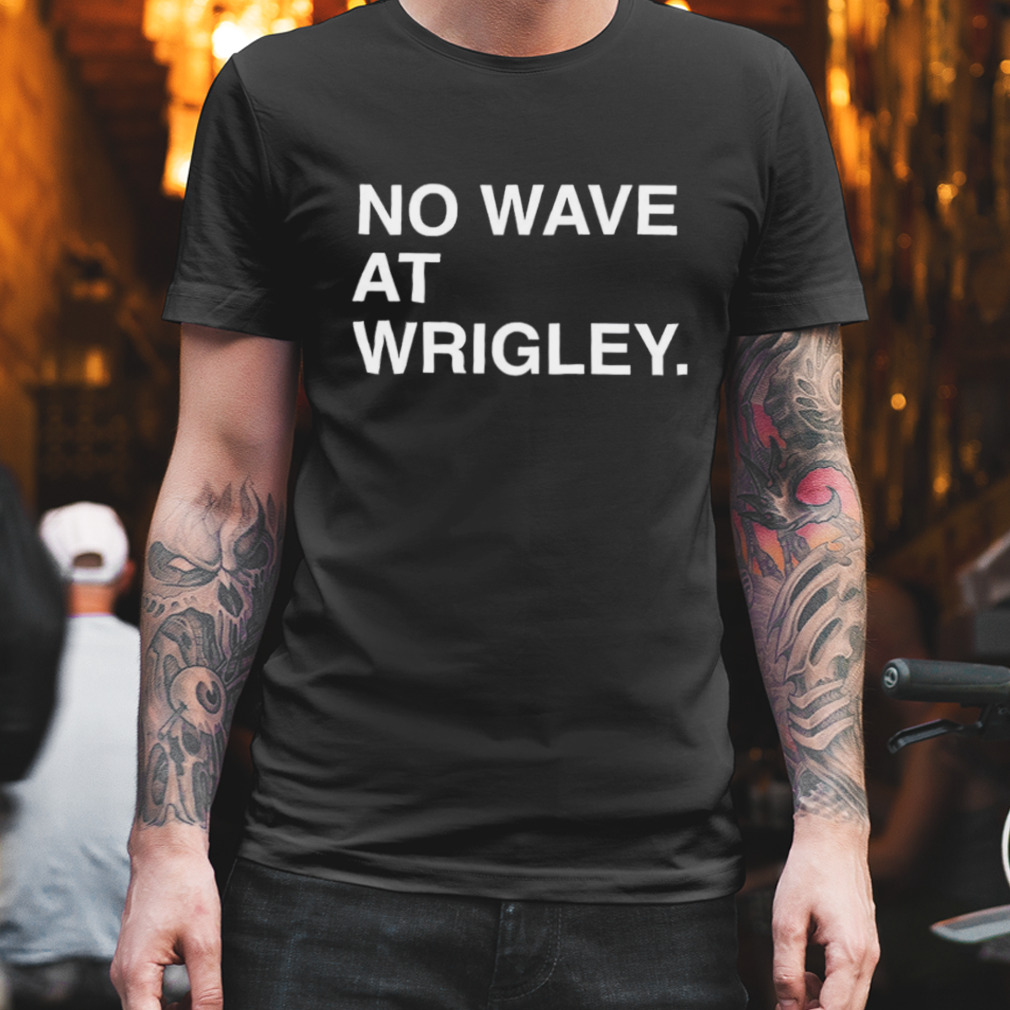No wave at wrigley T-shirt