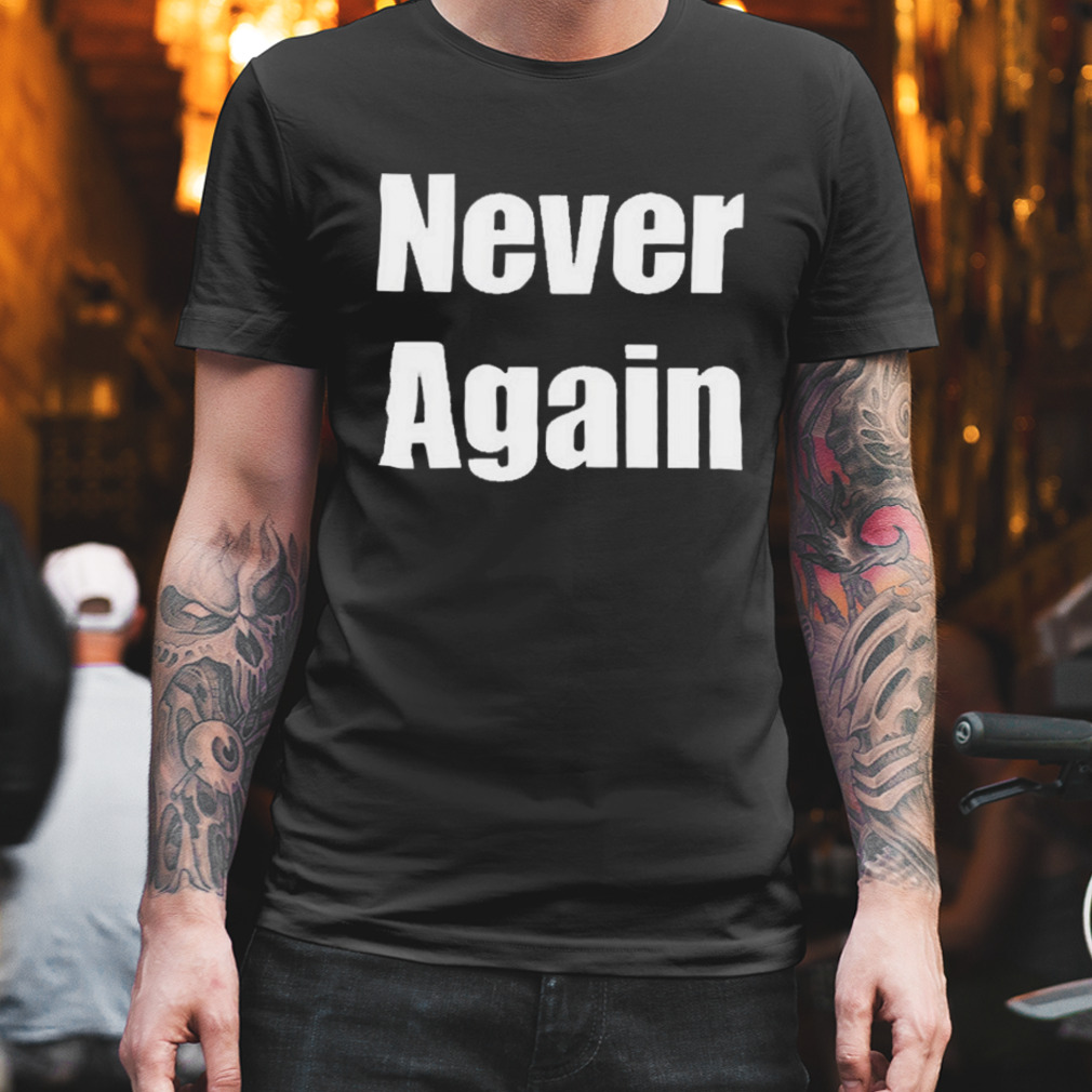 never Again Shirt
