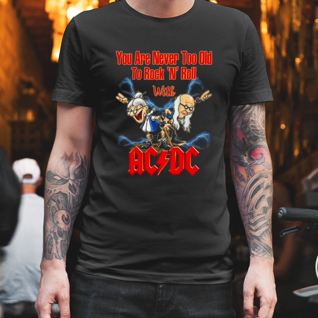 You Are Never Too Old To Rock N Roll With AC DC 2023 Shirt