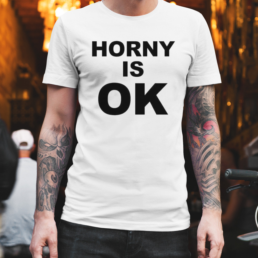 Horny Is Ok Shirt