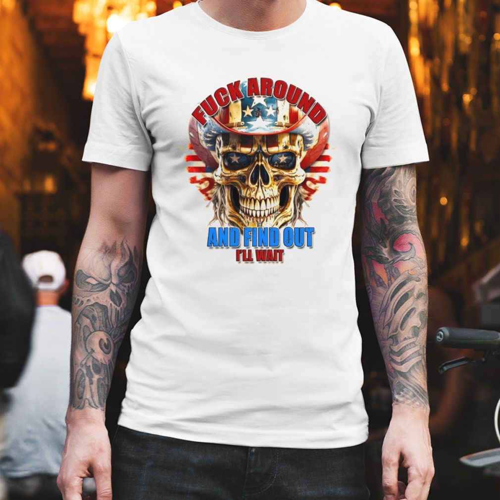 Skull Fuck Around And Find Out I’ll Wait USA Flag Shirt