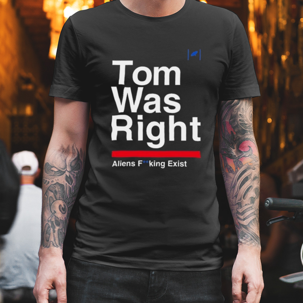 Top Tom Was Right Aliens Fucking Exist 2023 Shirt