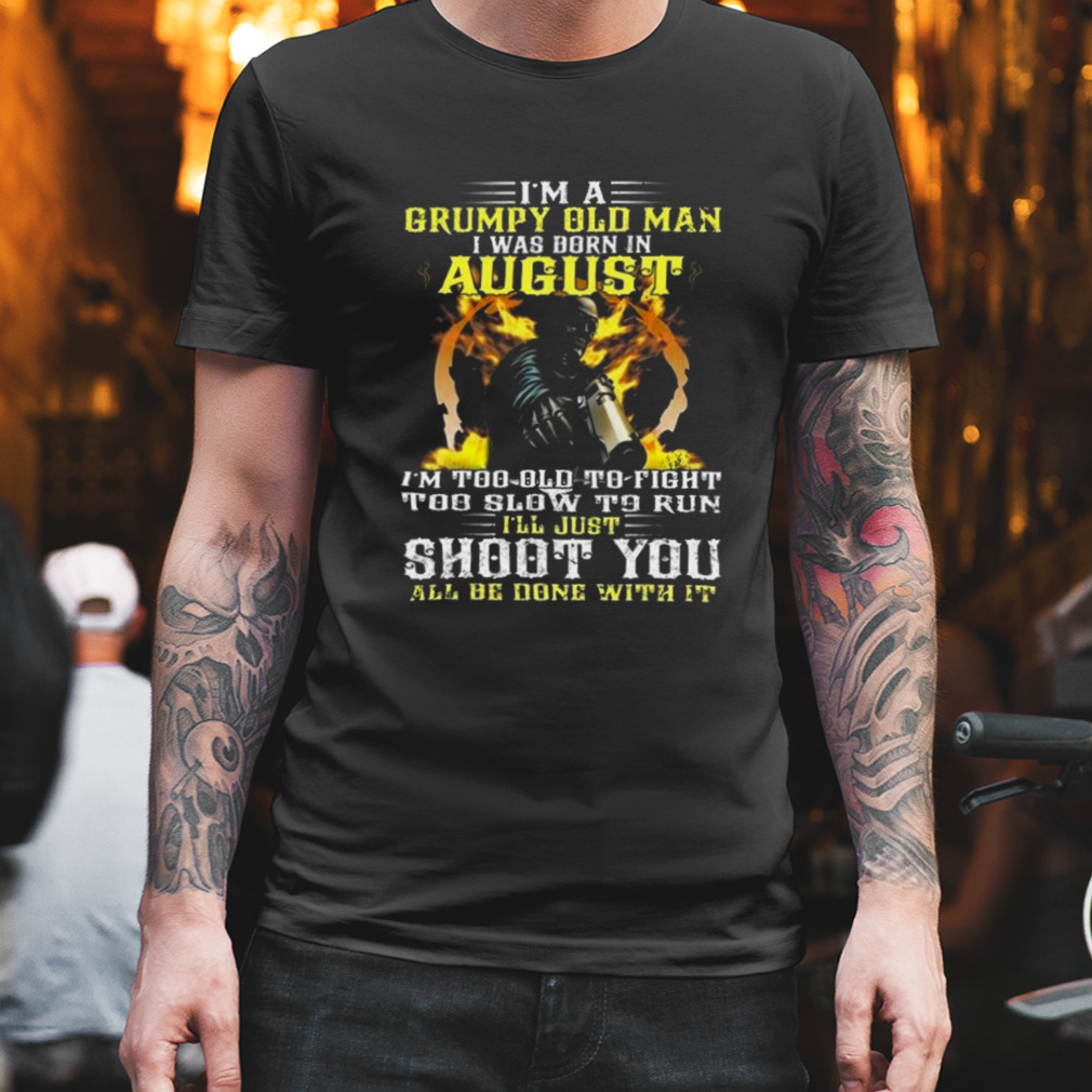 Birthday Man Im A Grumpy Old Man I Was Born In August I’ll Just Shoot You All Be Done WIth It Skull Gun 2023 Shirt