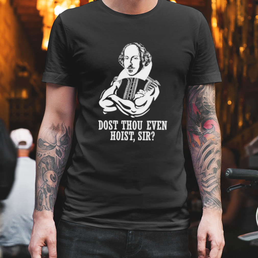 Dost Thou Even Hoist Sir shirt