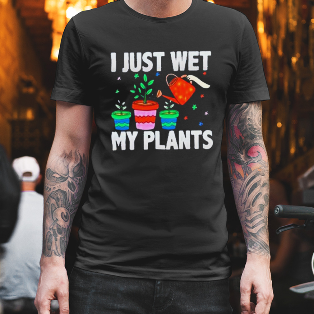 I Just Wet My Plants Shirt