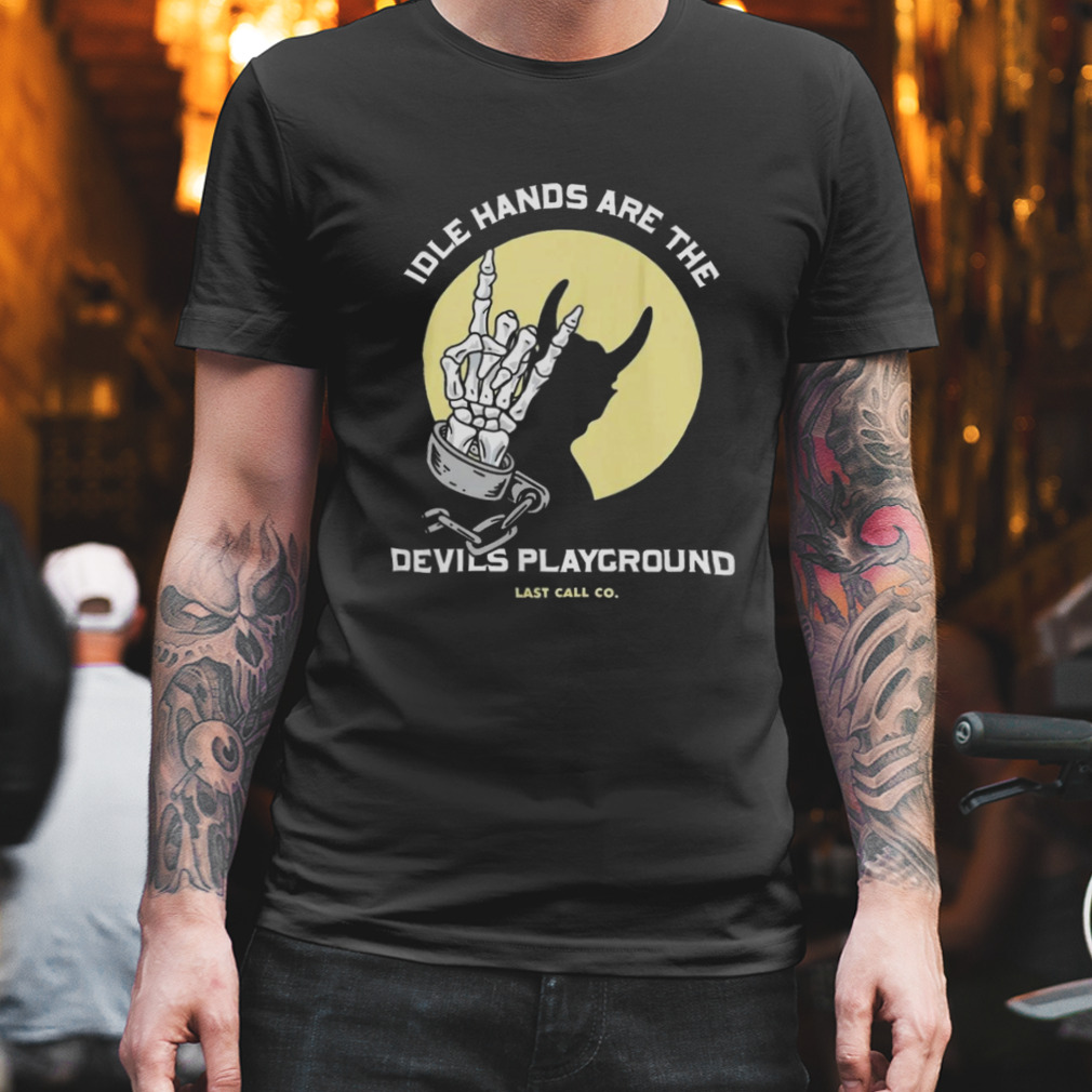 Idle hands are the devils playground last call co Shirt