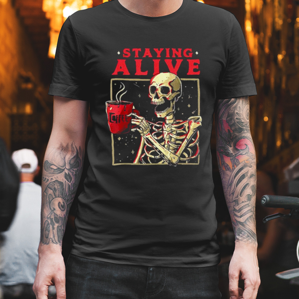 Staying Alive Skeleton Drink Coffee Halloween shirt