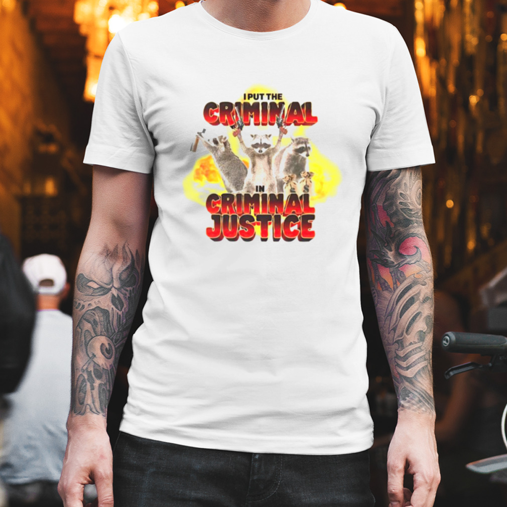 Racoon i put the criminal in criminal justice shirt