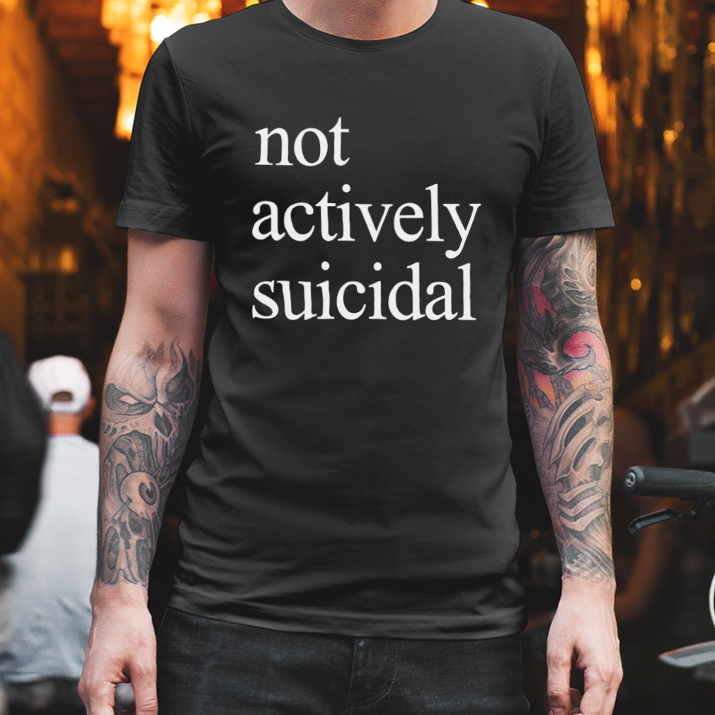 Not actively suicidal shirt