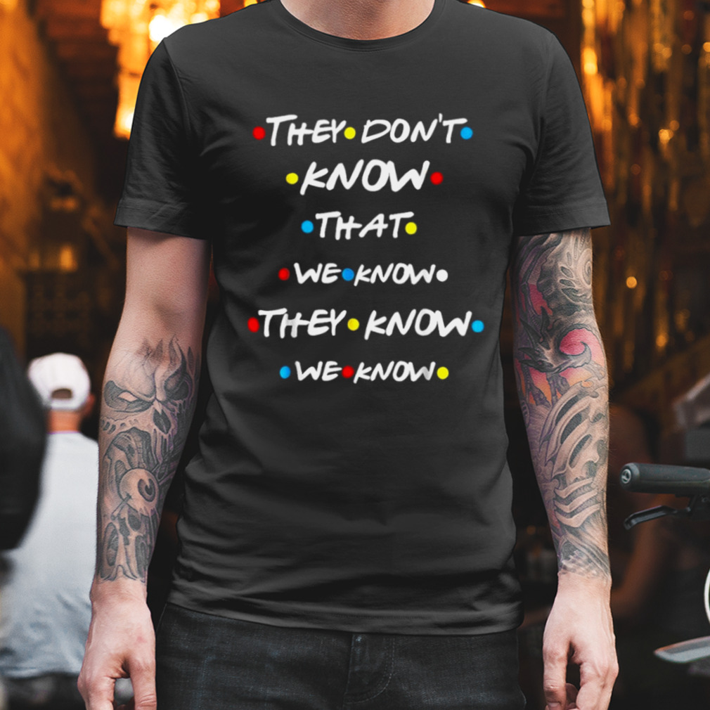 They Don’t Know That We Know They Know We Know Shirt