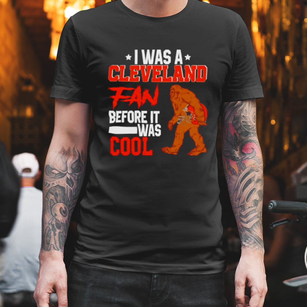 Bigfoot I was a Cleveland fan before it was cool shirt