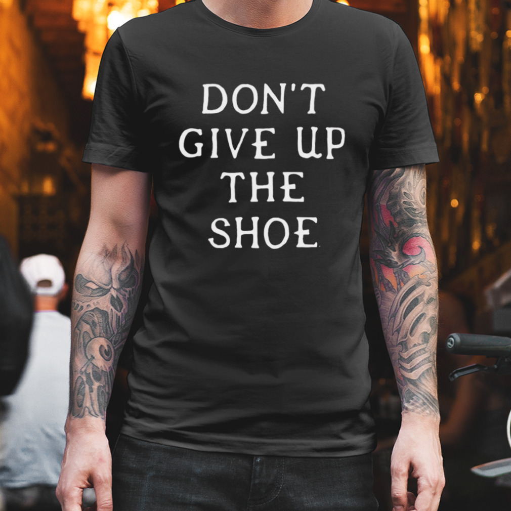 Don’t give up the shoe shirt