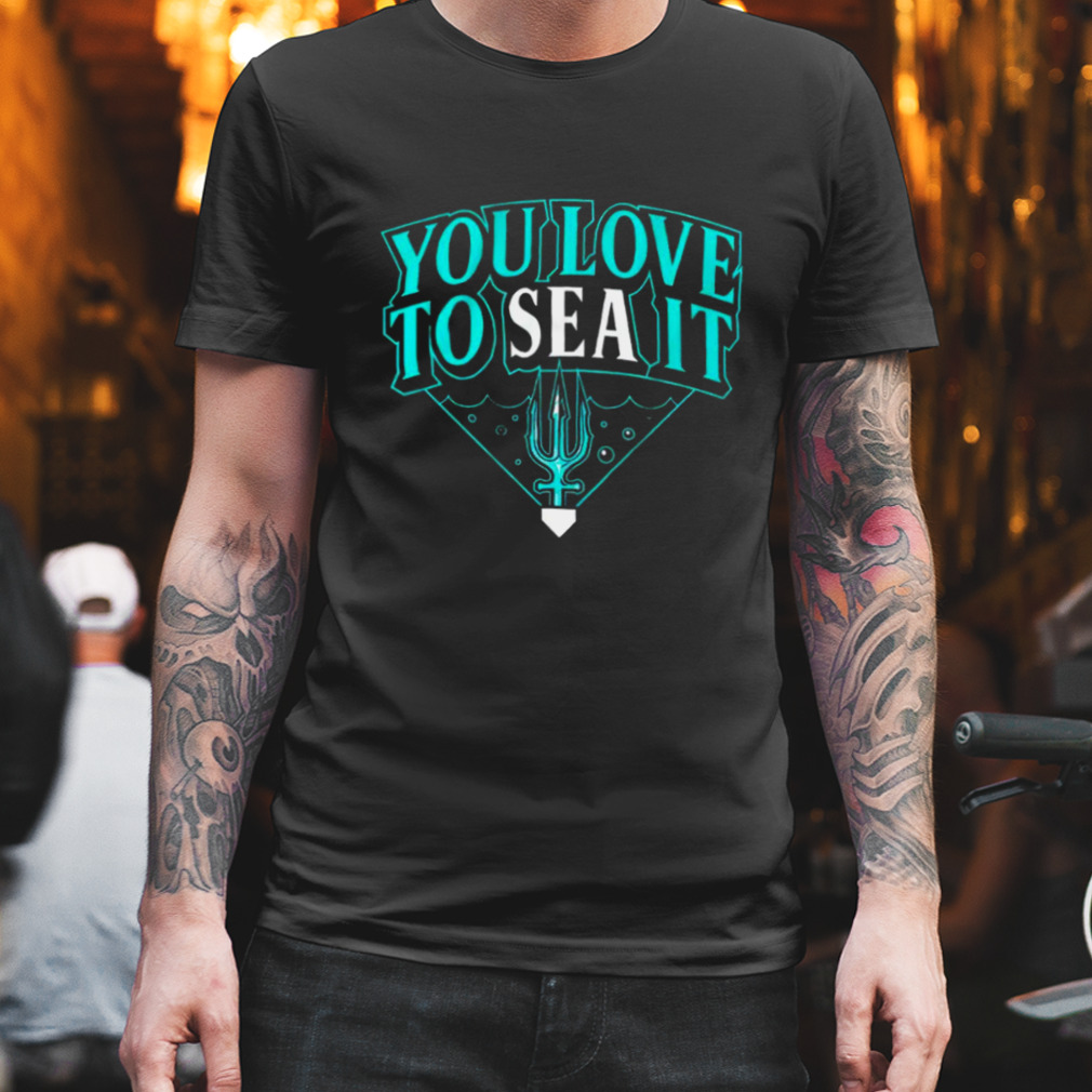 Seattle Mariners you love to sea it shirt