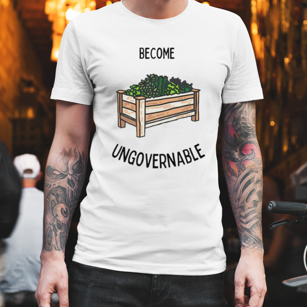 Become garden ungovernable shirt