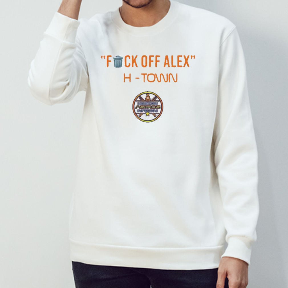 Houston Astros fuck off Alex H-Town shirt, hoodie, sweater, long